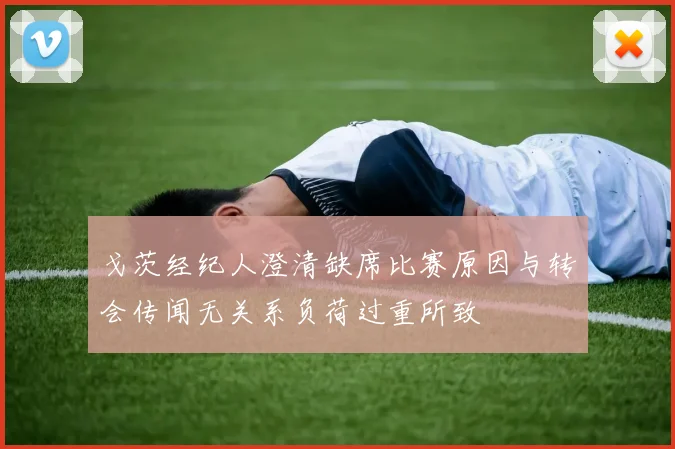 戈茨经纪人澄清缺席比赛原因与转会传闻无关系负荷过重所致