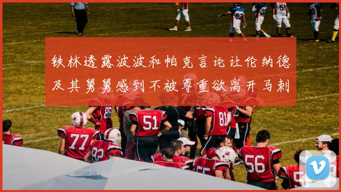 铁林透露波波和帕克言论让伦纳德及其舅舅感到不被尊重欲离开马刺