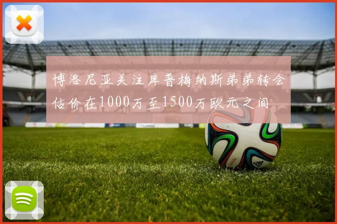 博洛尼亚关注库普梅纳斯弟弟转会估价在1000万至1500万欧元之间