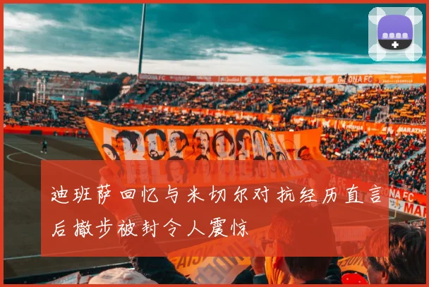 迪班萨回忆与米切尔对抗经历直言后撤步被封令人震惊