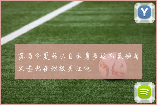 苏马今夏或以自由身重返布莱顿考文垂也在积极关注他