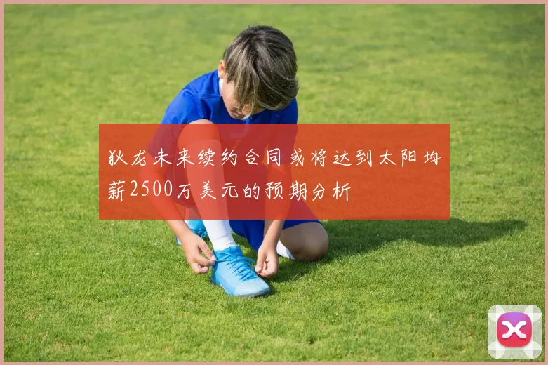 狄龙未来续约合同或将达到太阳均薪2500万美元的预期分析