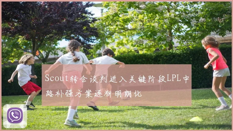 Scout转会谈判进入关键阶段LPL中路补强方案逐渐明朗化