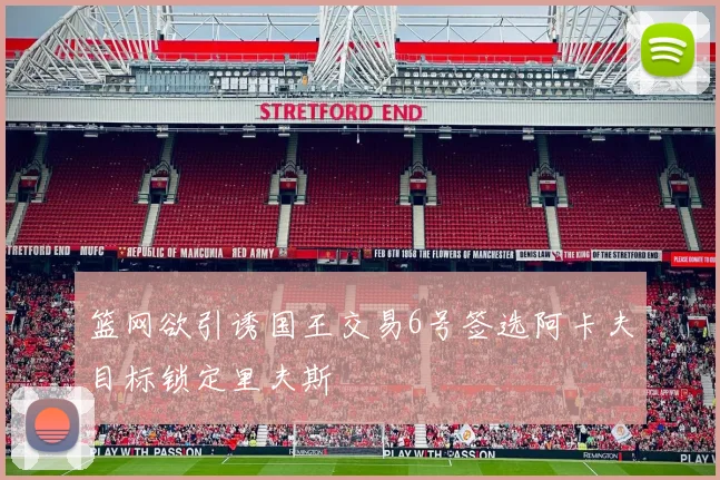 篮网欲引诱国王交易6号签选阿卡夫目标锁定里夫斯